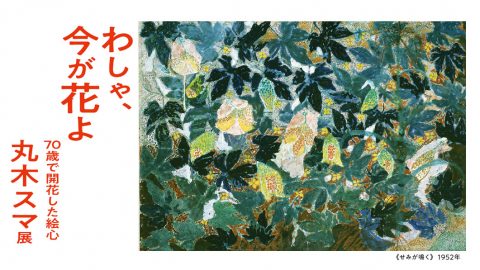 「わしゃ、今が花よ　70歳で開花した絵心　丸木スマ展」