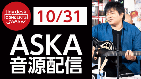 【本人コメント有り】 第２弾はASKA！「tiny desk concerts JAPAN」音源配信　《10/31（金）配信開始》